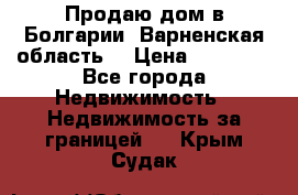 Продаю дом в Болгарии, Варненская область. › Цена ­ 62 000 - Все города Недвижимость » Недвижимость за границей   . Крым,Судак
